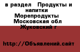  в раздел : Продукты и напитки » Морепродукты . Московская обл.,Жуковский г.